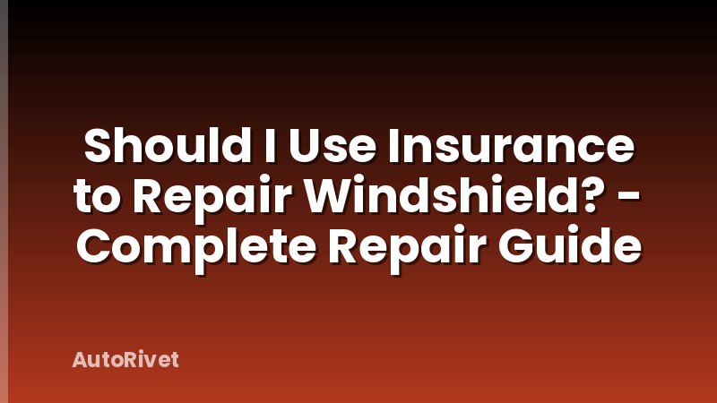 Should I Use Insurance to Repair Windshield? - Complete Repair Guide