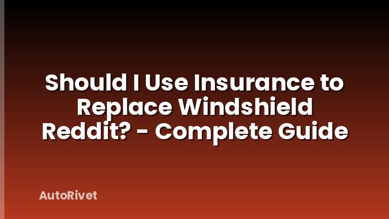 Should I Use Insurance to Replace Windshield Reddit? - Complete Guide