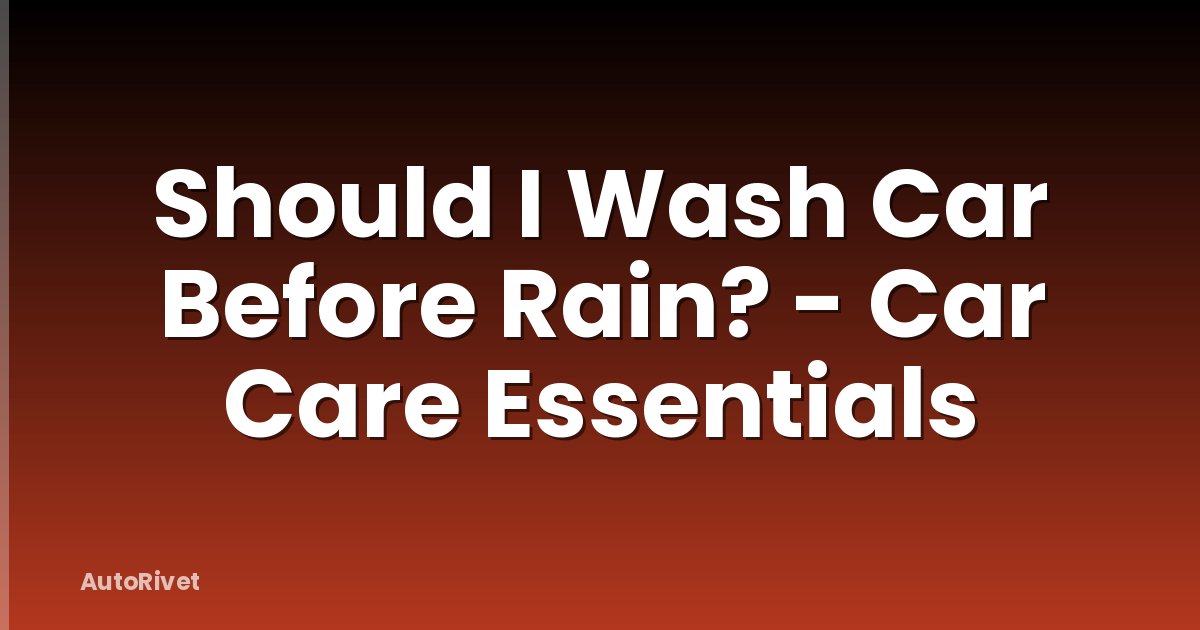 Should I Wash Car Before Rain? - Car Care Essentials