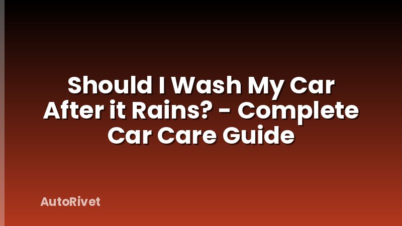 Should I Wash My Car After it Rains? - Complete Car Care Guide