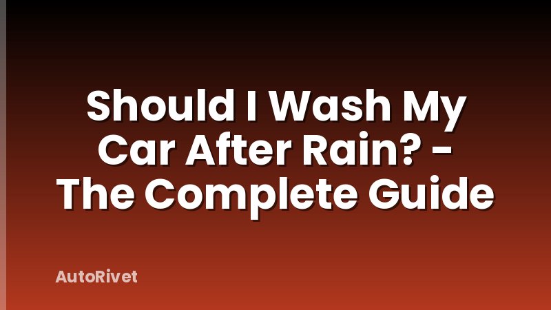 Should I Wash My Car After Rain? - The Complete Guide