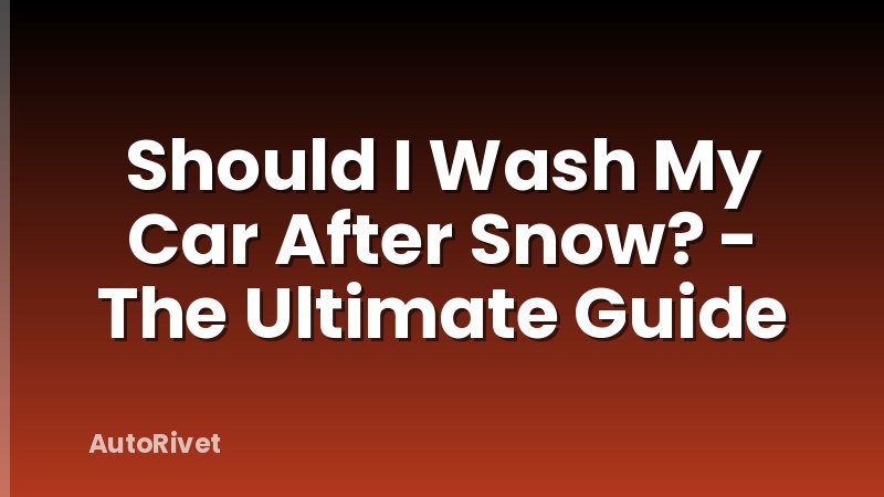 Should I Wash My Car After Snow? - The Ultimate Guide