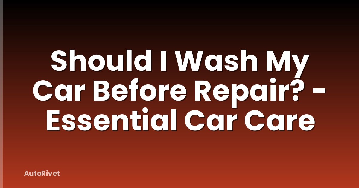 Should I Wash My Car Before Repair? - Essential Car Care