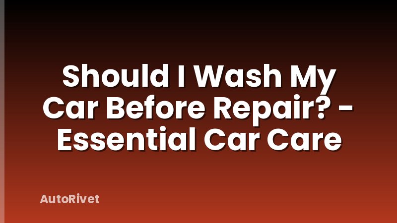 Should I Wash My Car Before Repair? - Essential Car Care