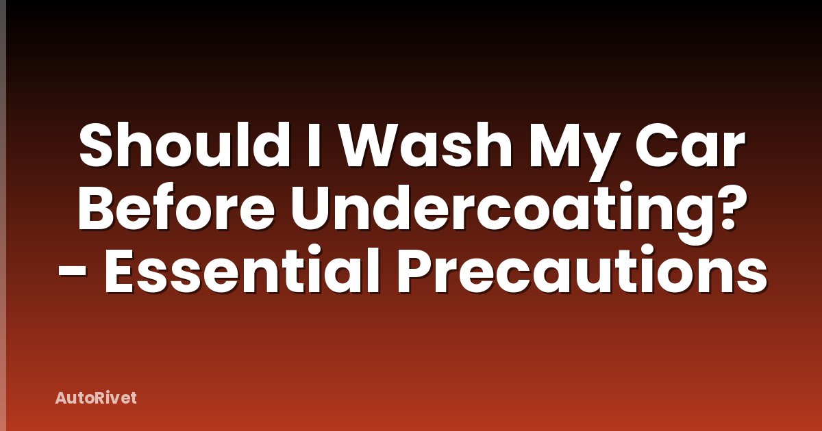 Should I Wash My Car Before Undercoating? - Essential Precautions