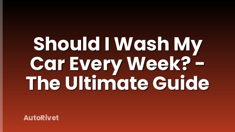 Should I Wash My Car Every Week? - The Ultimate Guide