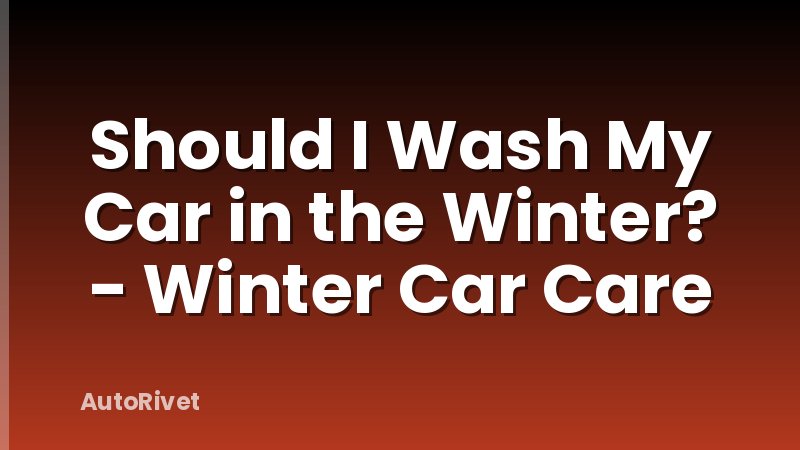Should I Wash My Car in the Winter? - Winter Car Care