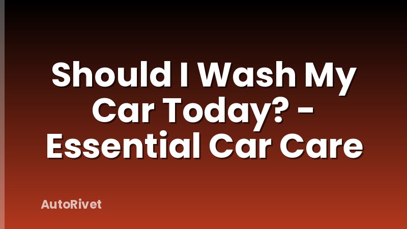 Should I Wash My Car Today? - Essential Car Care