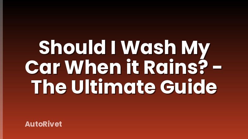 Should I Wash My Car When it Rains? - The Ultimate Guide