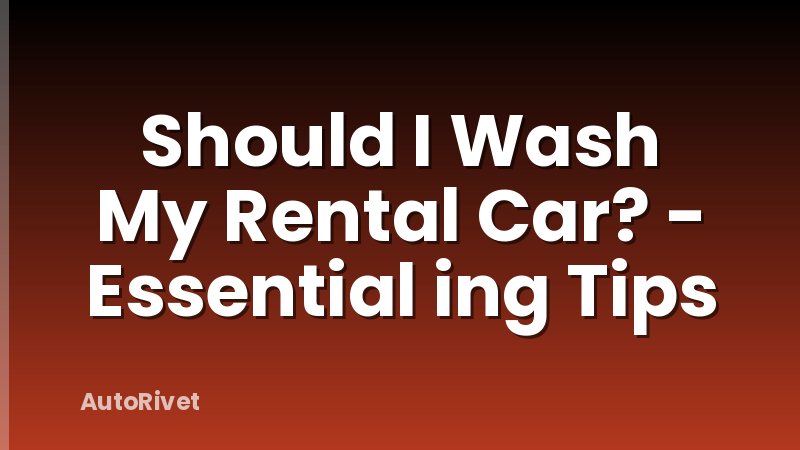 Should I Wash My Rental Car? - Essential ing Tips