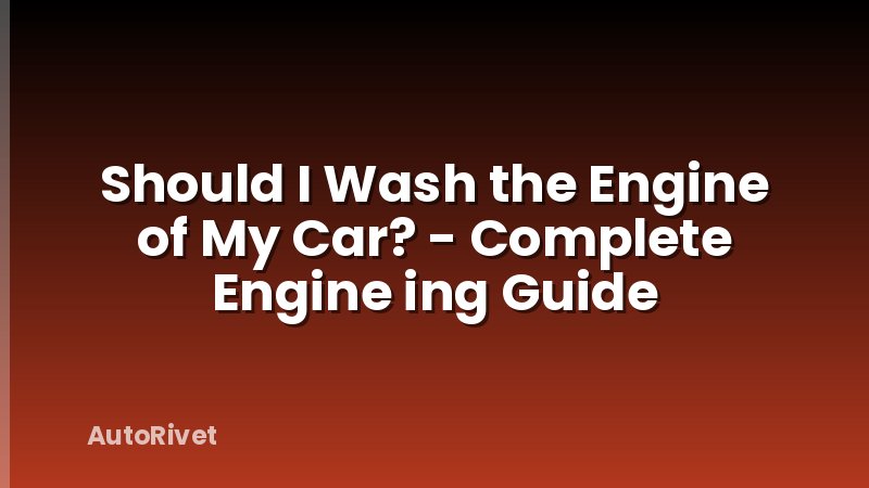 Should I Wash the Engine of My Car? - Complete Engine ing Guide