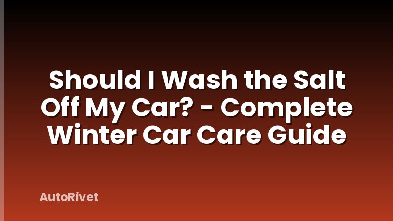 Should I Wash the Salt Off My Car? - Complete Winter Car Care Guide