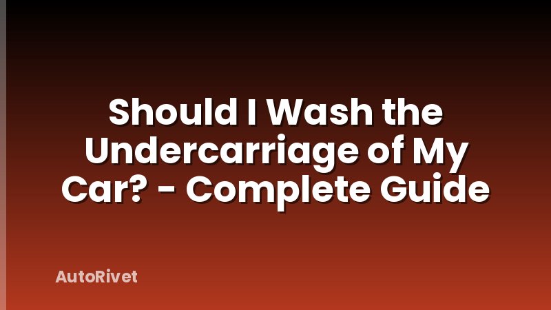 Should I Wash the Undercarriage of My Car? - Complete Guide