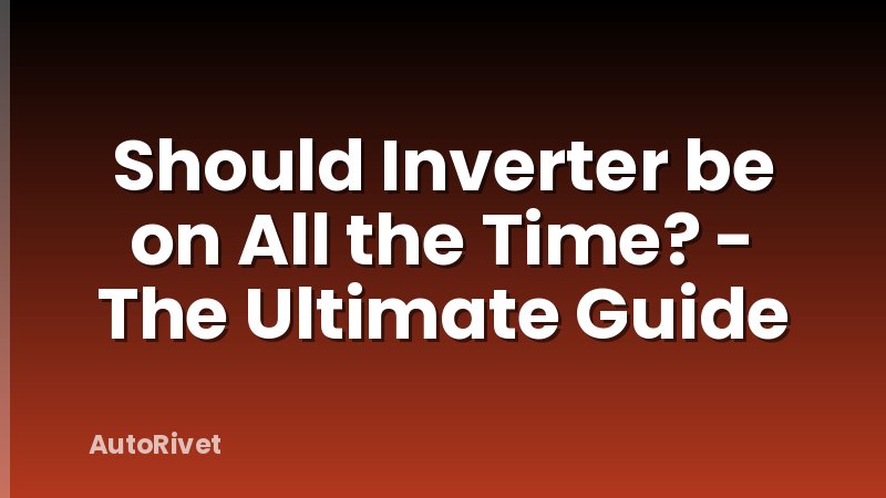 Should Inverter be on All the Time? - The Ultimate Guide