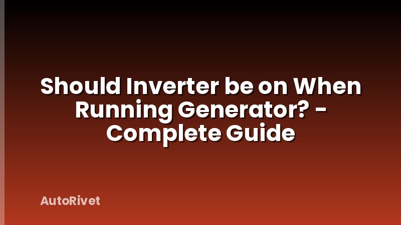 Should Inverter be on When Running Generator? - Complete Guide
