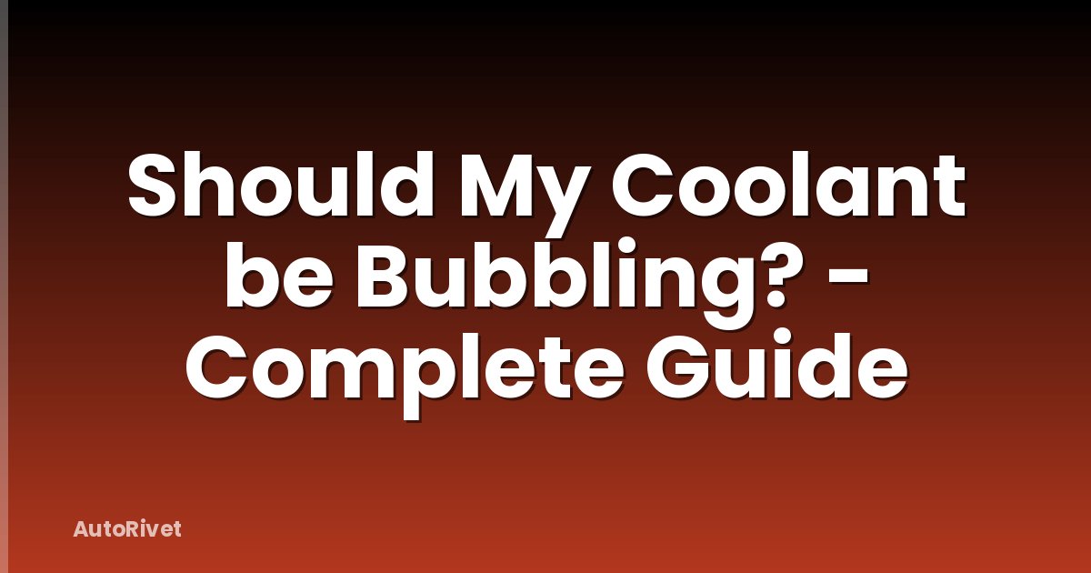 Should My Coolant be Bubbling? - Complete Guide