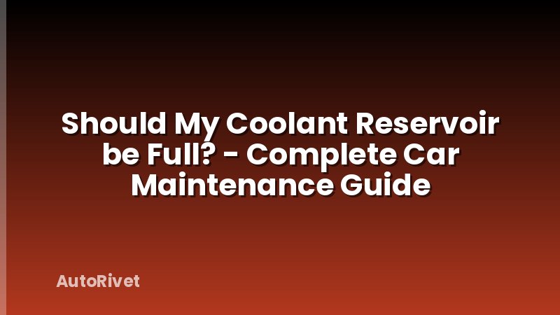 Should My Coolant Reservoir be Full? - Complete Car Maintenance Guide