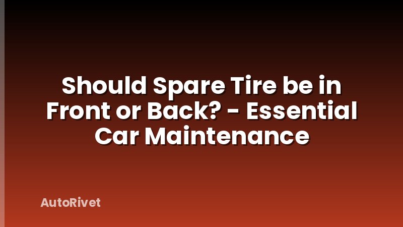 Should Spare Tire be in Front or Back? - Essential Car Maintenance