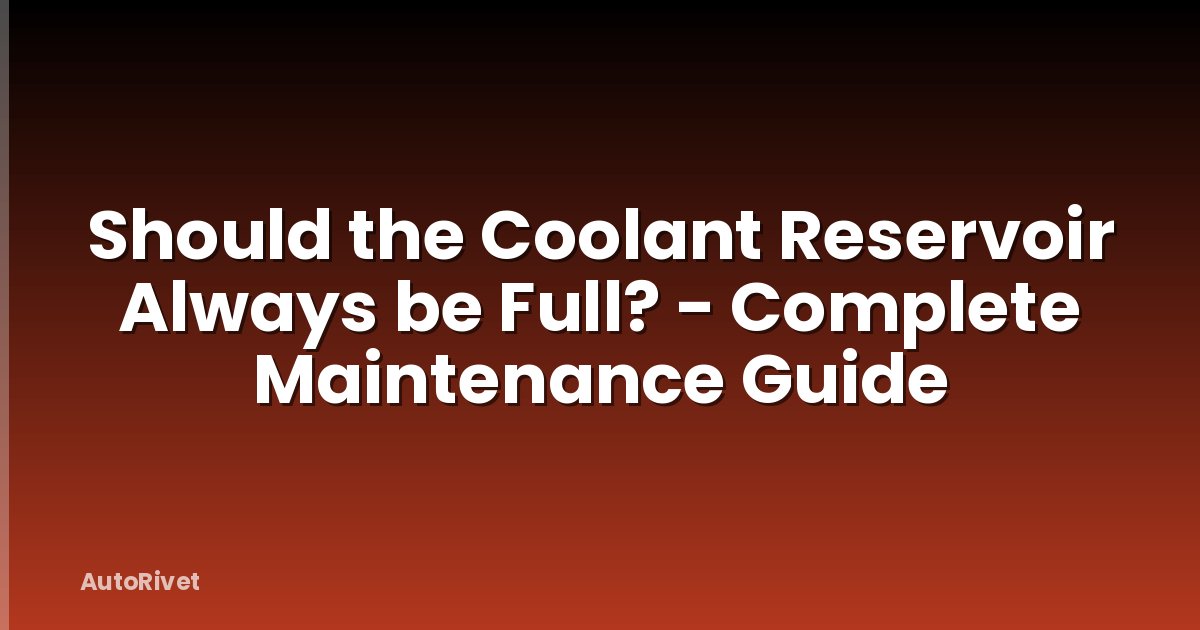 Should the Coolant Reservoir Always be Full? - Complete Maintenance Guide
