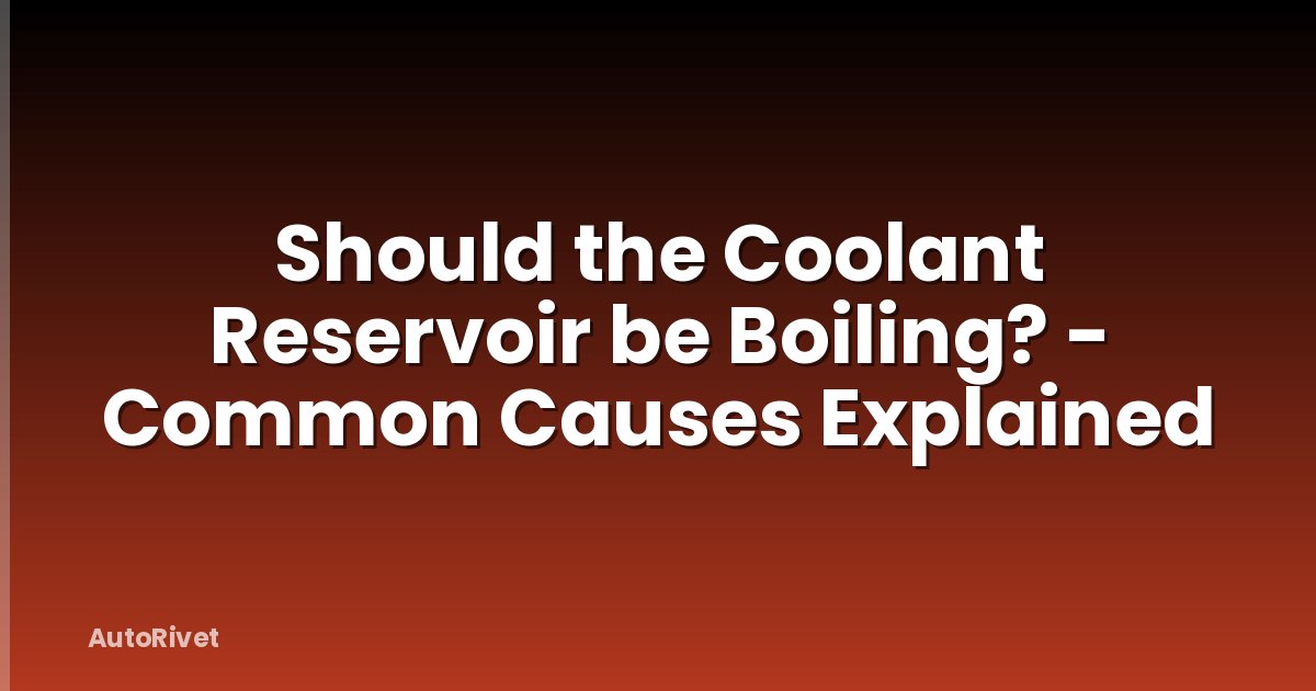 Should the Coolant Reservoir be Boiling? - Common Causes Explained