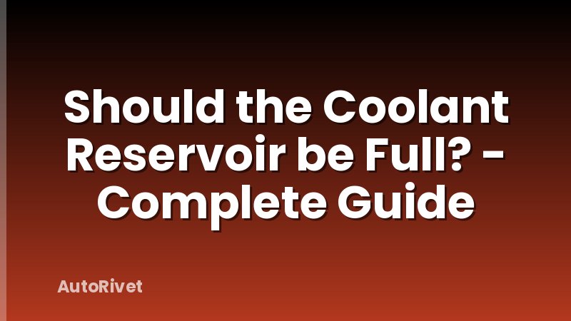 Should the Coolant Reservoir be Full? - Complete Guide