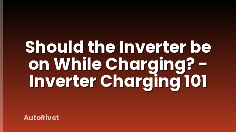 Should the Inverter be on While Charging? - Inverter Charging 101