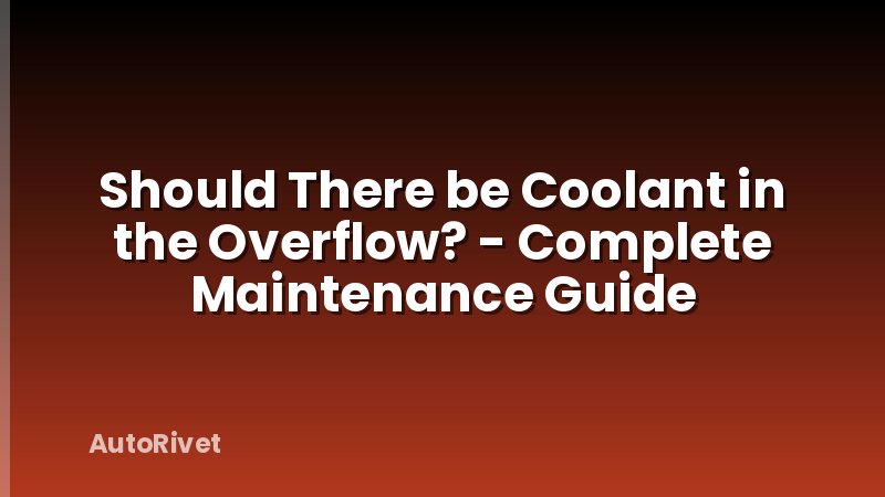 Should There be Coolant in the Overflow? - Complete Maintenance Guide