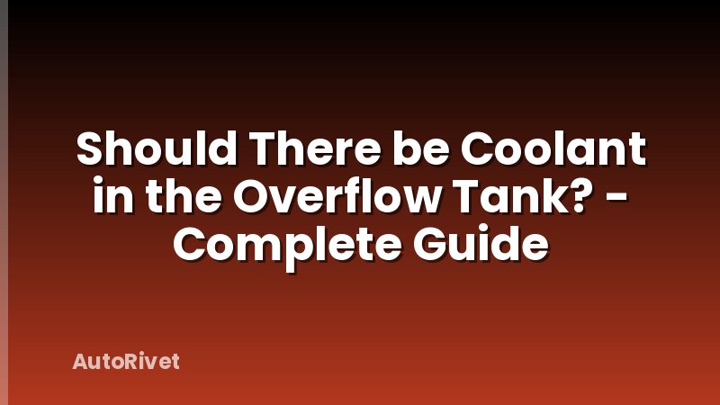 Should There be Coolant in the Overflow Tank? - Complete Guide