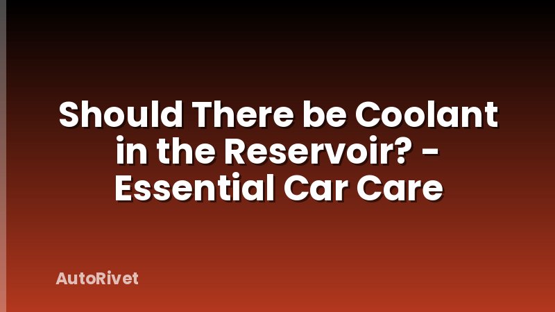 Should There be Coolant in the Reservoir? - Essential Car Care
