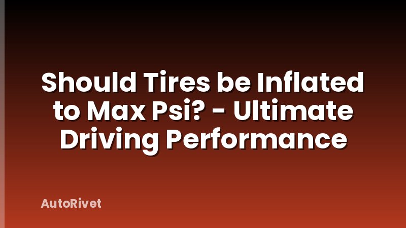 Should Tires be Inflated to Max Psi? - Ultimate Driving Performance