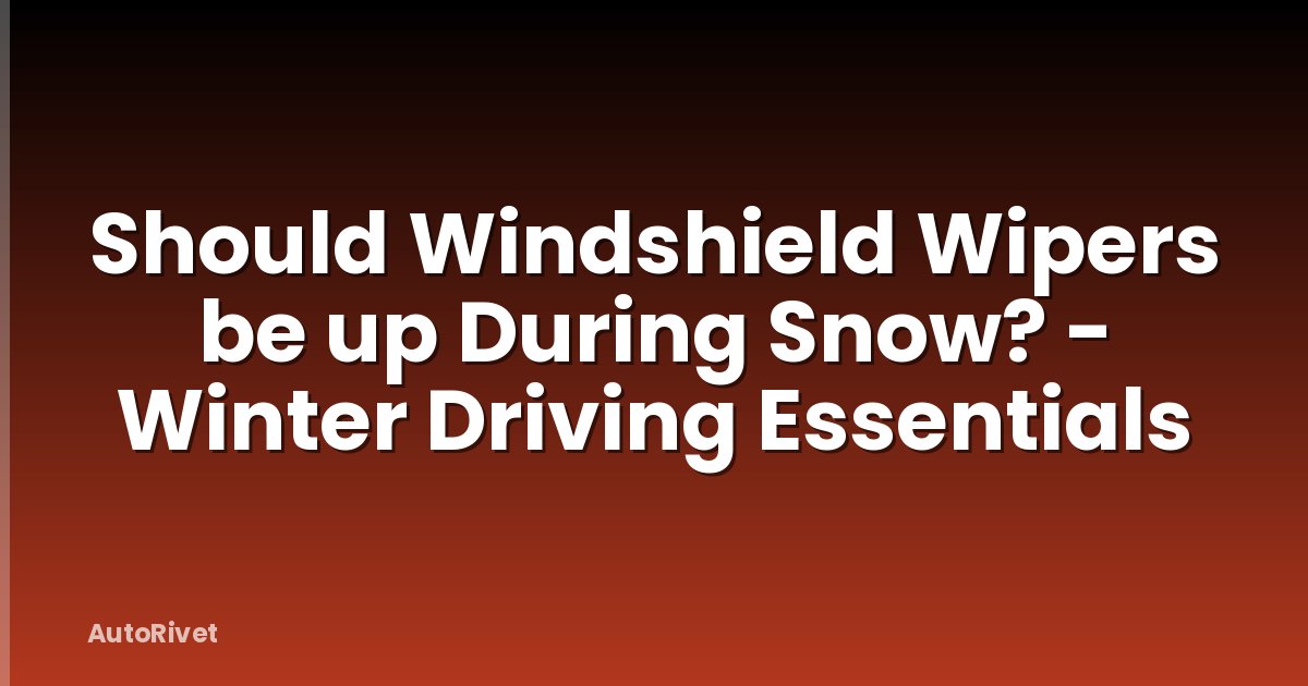 Should Windshield Wipers be up During Snow? - Winter Driving Essentials