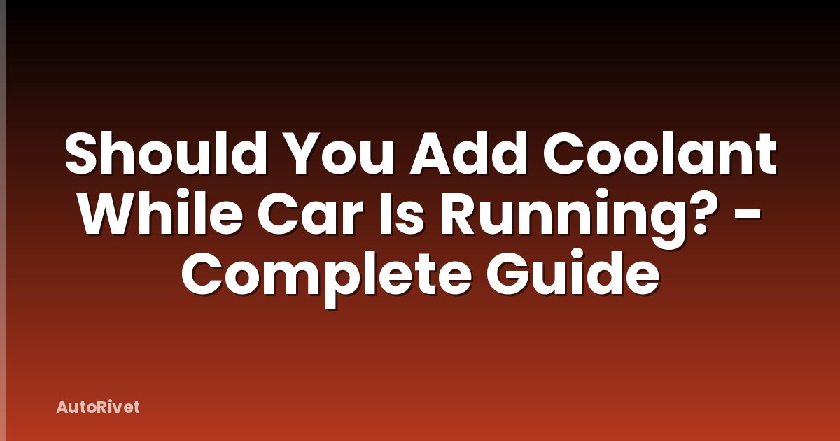 Should You Add Coolant While Car Is Running? - Complete Guide