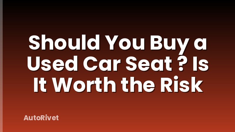 Should You Buy a Used Car Seat ? Is It Worth the Risk