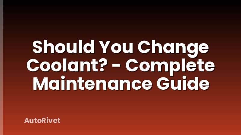 Should You Change Coolant? - Complete Maintenance Guide