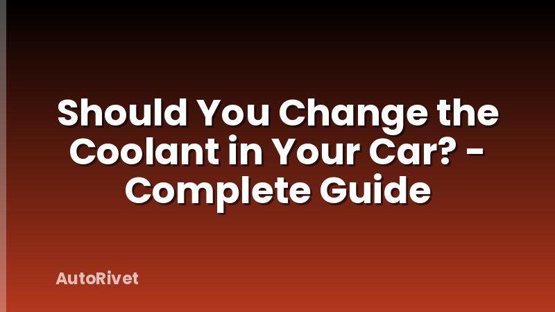 Should You Change the Coolant in Your Car? - Complete Guide