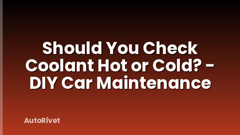 Should You Check Coolant Hot or Cold? - DIY Car Maintenance