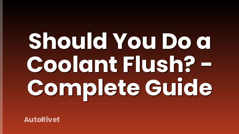 Should You Do a Coolant Flush? - Complete Guide