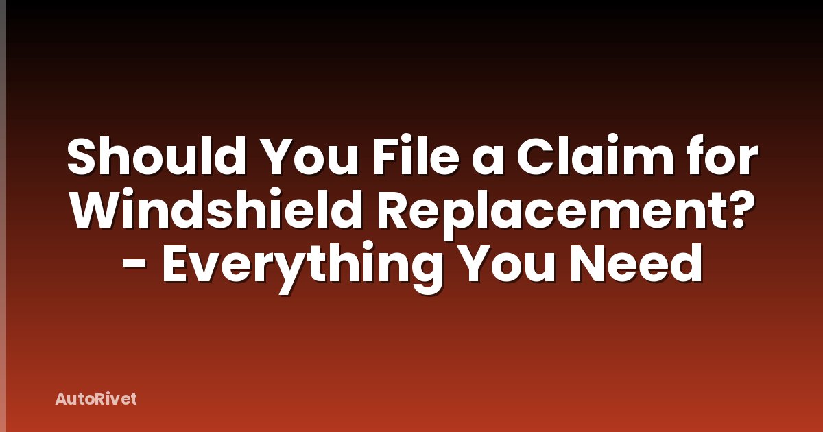 Should You File a Claim for Windshield Replacement? - Everything You Need