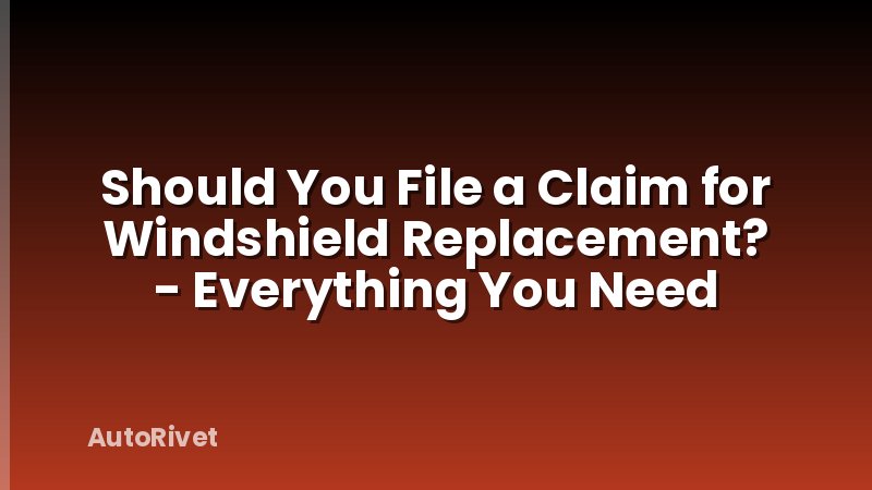 Should You File a Claim for Windshield Replacement? - Everything You Need