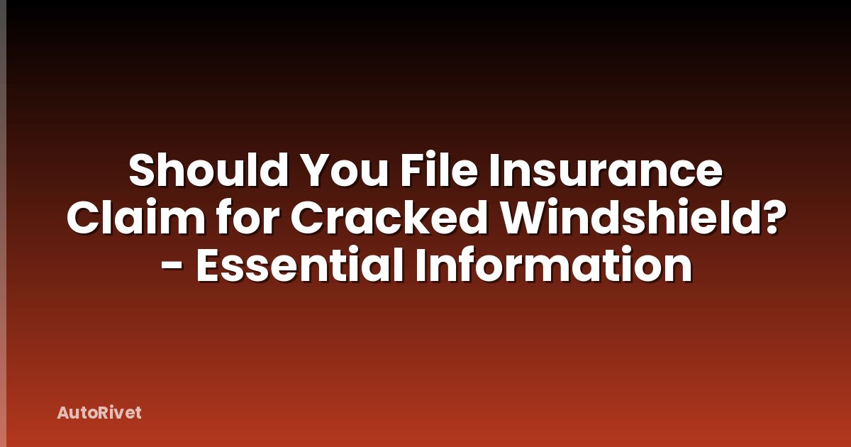 Should You File Insurance Claim for Cracked Windshield? - Essential Information