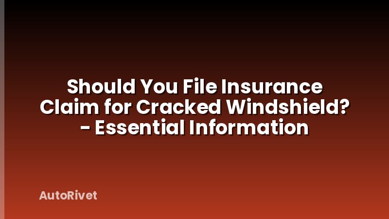 Should You File Insurance Claim for Cracked Windshield? - Essential Information