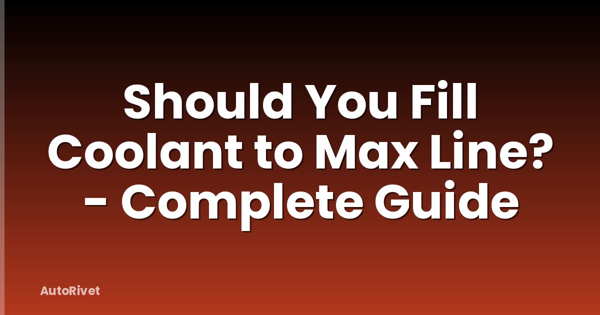 Should You Fill Coolant to Max Line? - Complete Guide