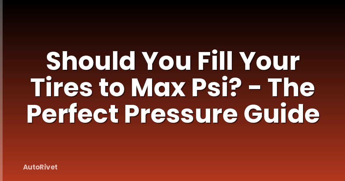 Should You Fill Your Tires to Max Psi? - The Perfect Pressure Guide