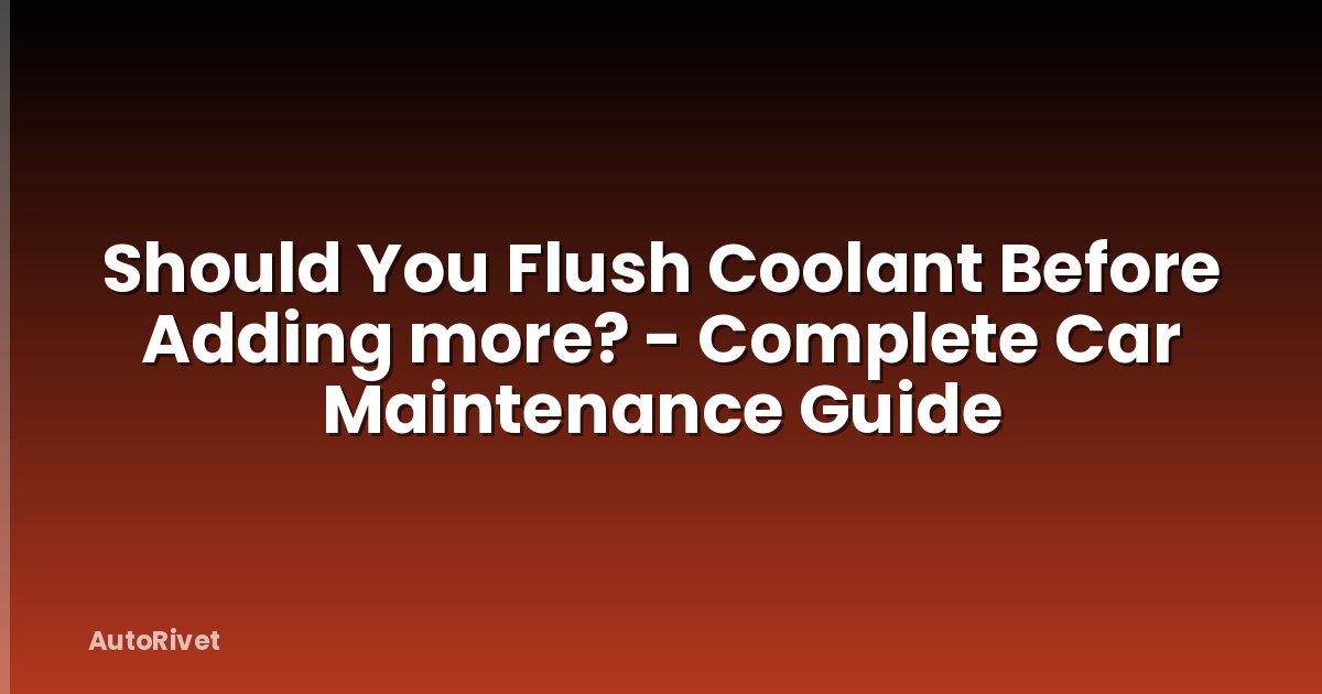 Should You Flush Coolant Before Adding more? - Complete Car Maintenance Guide