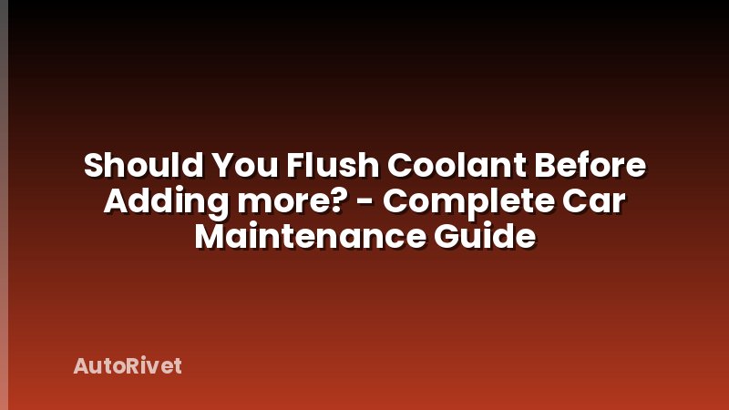 Should You Flush Coolant Before Adding more? - Complete Car Maintenance Guide