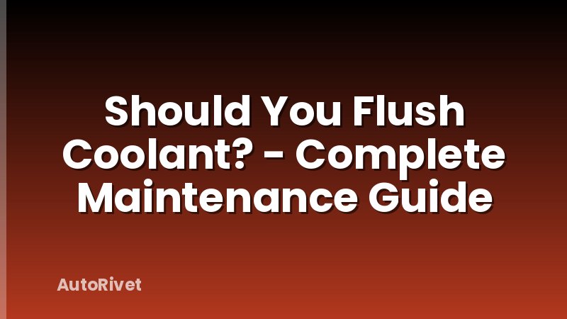 Should You Flush Coolant? - Complete Maintenance Guide
