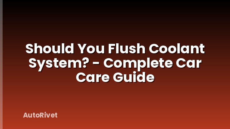 Should You Flush Coolant System? - Complete Car Care Guide