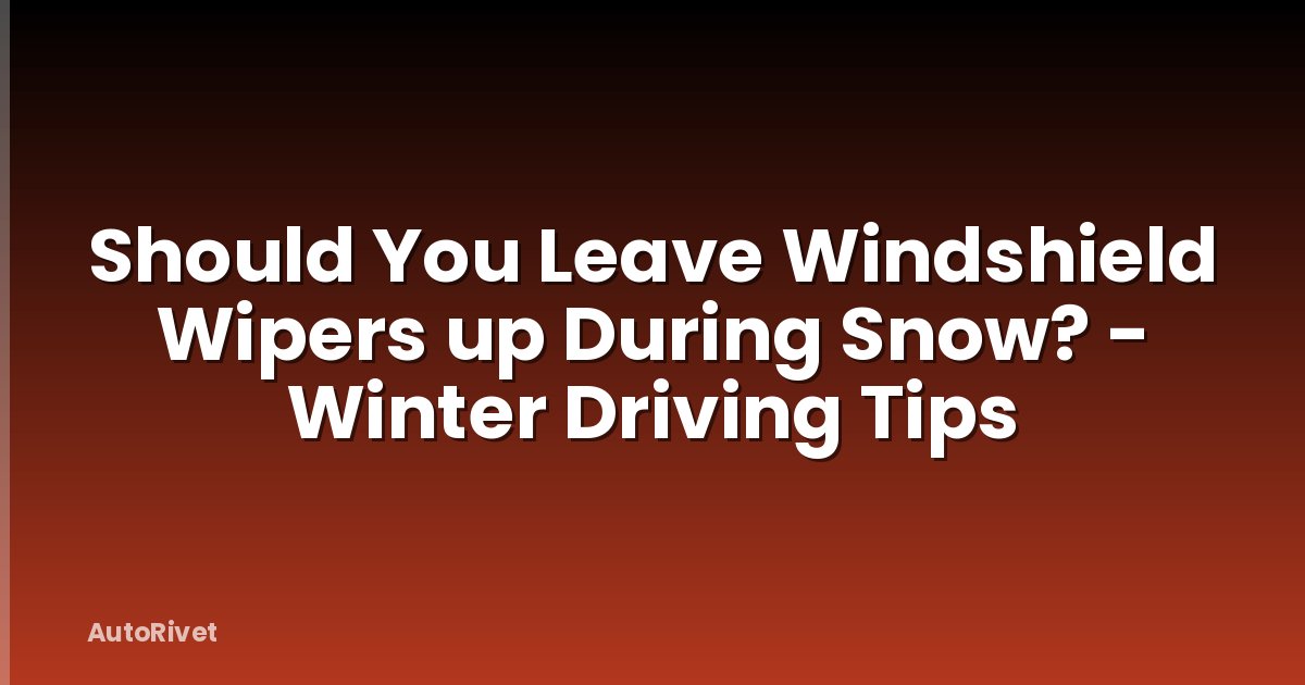 Should You Leave Windshield Wipers up During Snow? - Winter Driving Tips