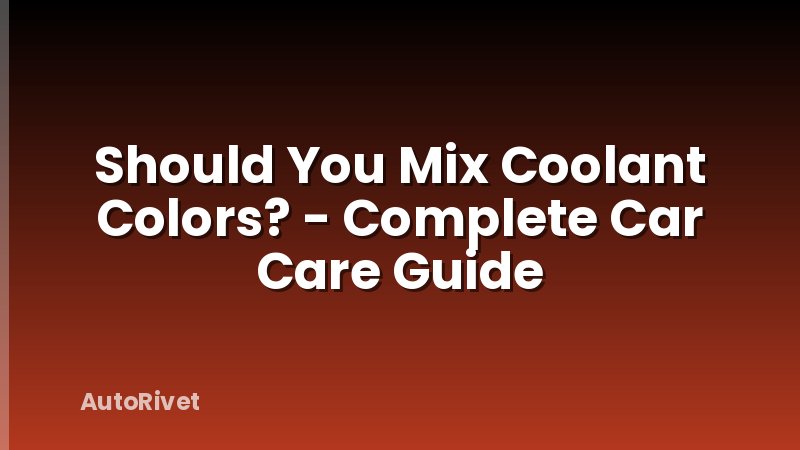 Should You Mix Coolant Colors? - Complete Car Care Guide