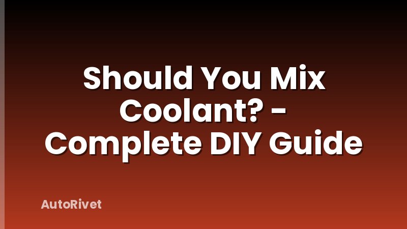 Should You Mix Coolant? - Complete DIY Guide